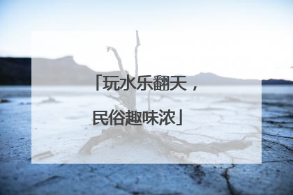 玩水乐翻天，民俗趣味浓