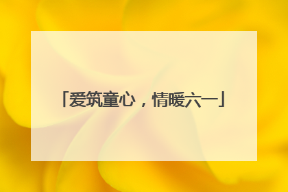爱筑童心，情暖六一