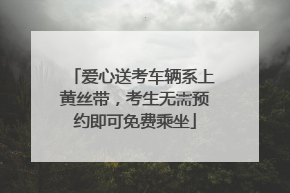 爱心送考车辆系上黄丝带，考生无需预约即可免费乘坐