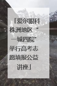 爱尔眼科株洲地区“一城四院”举行高考志愿填报公益讲座