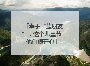牵手“蓝朋友”，这个儿童节他们很开心