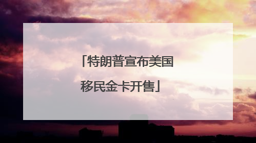 特朗普宣布美国移民金卡开售