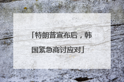 特朗普宣布后，韩国紧急商讨应对