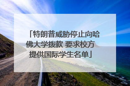 特朗普威胁停止向哈佛大学拨款 要求校方提供国际学生名单