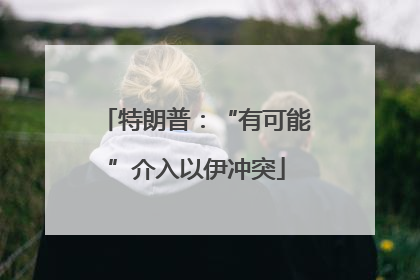 特朗普：“有可能”介入以伊冲突