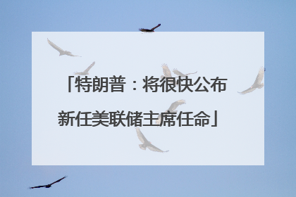 特朗普：将很快公布新任美联储主席任命