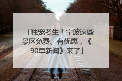 独宠考生！宁波这些景区免费、有优惠，《90早新闻》来了