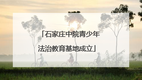 石家庄中院青少年法治教育基地成立