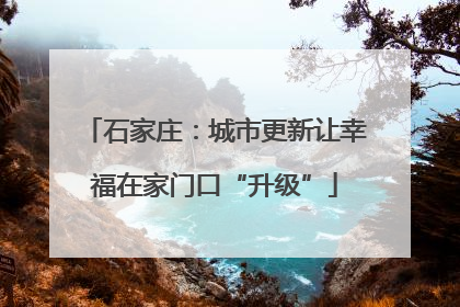 石家庄：城市更新让幸福在家门口“升级”