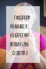 睦湃律所杨毅主任获任朝阳银行独立董事