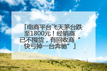 电商平台飞天茅台跌至1800元！经销商已不囤货，有回收商“快亏掉一台奔驰”
