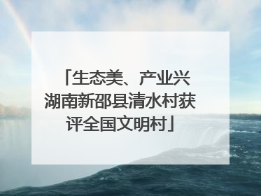生态美、产业兴 湖南新邵县清水村获评全国文明村