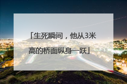 生死瞬间，他从3米高的桥面纵身一跃