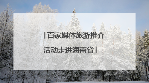 百家媒体旅游推介活动走进海南省