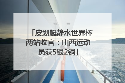 皮划艇静水世界杯两站收官：山西运动员获5银2铜