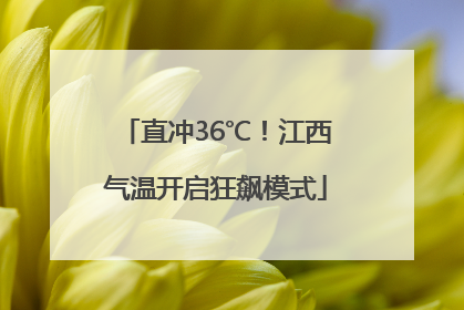 直冲36℃！江西气温开启狂飙模式