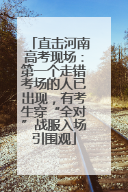 直击河南高考现场：第一个走错考场的人已出现，有考生穿“全对”战服入场引围观