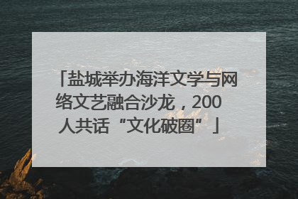 盐城举办海洋文学与网络文艺融合沙龙，200人共话“文化破圈”