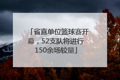 省直单位篮球赛开幕，52支队将进行150余场较量