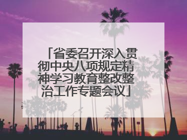 省委召开深入贯彻中央八项规定精神学习教育整改整治工作专题会议