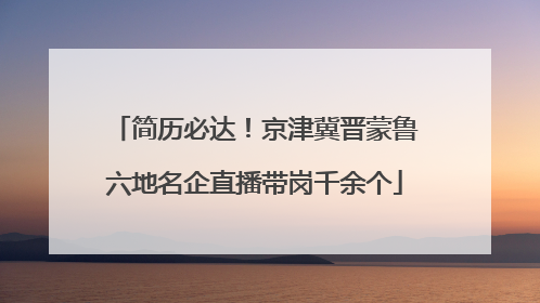 简历必达！京津冀晋蒙鲁六地名企直播带岗千余个