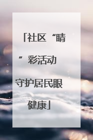 社区“睛”彩活动 守护居民眼健康