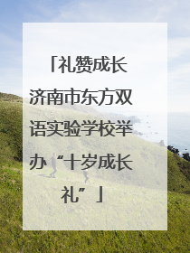 礼赞成长 济南市东方双语实验学校举办“十岁成长礼”