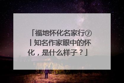 福地怀化名家行⑦丨知名作家眼中的怀化，是什么样子？