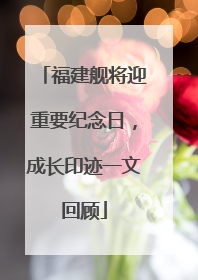 福建舰将迎重要纪念日，成长印迹一文回顾