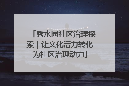 秀水园社区治理探索｜让文化活力转化为社区治理动力