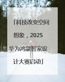 科技改变空间想象，2025华为鸿蒙智家设计大赛启动