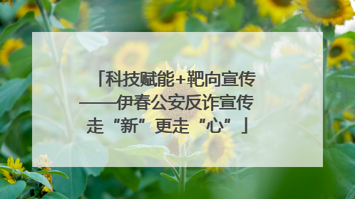 科技赋能+靶向宣传——伊春公安反诈宣传走“新”更走“心”