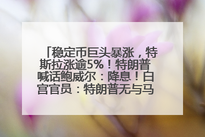 稳定币巨头暴涨，特斯拉涨逾5%！特朗普喊话鲍威尔：降息！白宫官员：特朗普无与马斯克交谈计划，他正考虑卖掉红色特斯拉