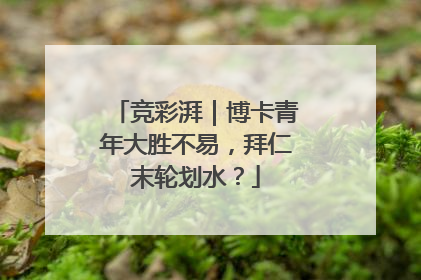 竞彩湃｜博卡青年大胜不易，拜仁末轮划水？