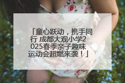 童心跃动，携手同行 成都大观小学2025春季亲子趣味运动会超燃来袭！