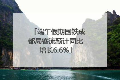 端午假期国铁成都局客流预计同比增长6.6%