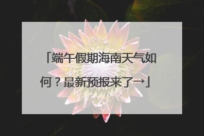 端午假期海南天气如何？最新预报来了→