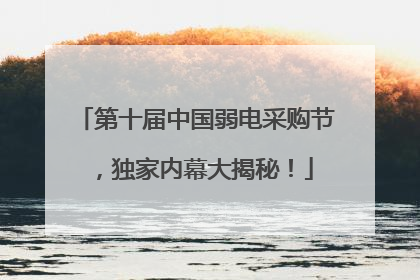 第十届中国弱电采购节，独家内幕大揭秘！