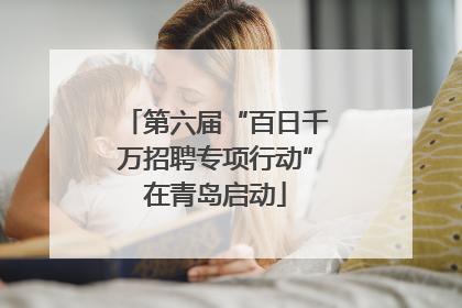 第六届“百日千万招聘专项行动”在青岛启动