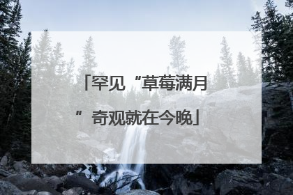 罕见“草莓满月”奇观就在今晚