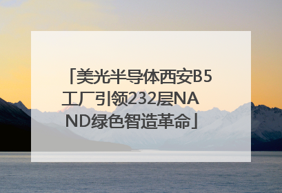 美光半导体西安B5工厂引领232层NAND绿色智造革命
