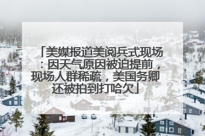 美媒报道美阅兵式现场：因天气原因被迫提前，现场人群稀疏，美国务卿还被拍到打哈欠