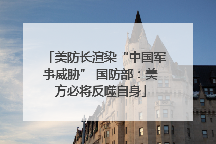 美防长渲染“中国军事威胁” 国防部：美方必将反噬自身