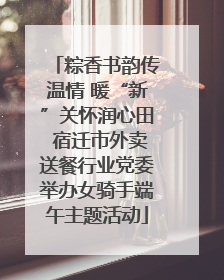 粽香书韵传温情 暖“新”关怀润心田 宿迁市外卖送餐行业党委举办女骑手端午主题活动