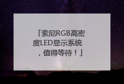 索尼RGB高密度LED显示系统，值得等待！