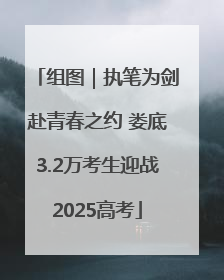 组图｜执笔为剑赴青春之约 娄底3.2万考生迎战2025高考