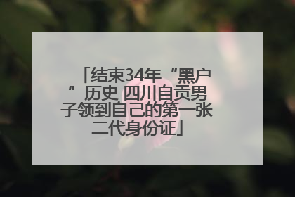 结束34年“黑户”历史 四川自贡男子领到自己的第一张二代身份证