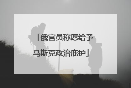 俄官员称愿给予马斯克政治庇护