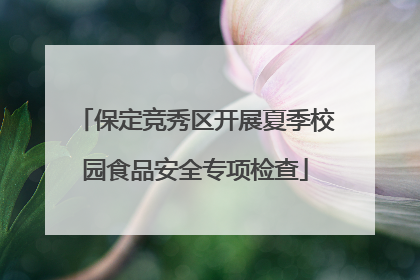 保定竞秀区开展夏季校园食品安全专项检查