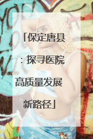 保定唐县：探寻医院高质量发展新路径